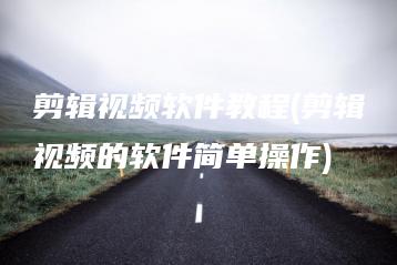 剪辑视频软件教程(剪辑视频的软件简单操作) | ae插件合集