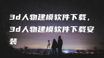 3d人物建模软件下载，3d人物建模软件下载安装 | ae插件合集