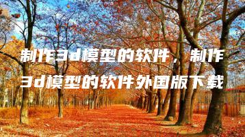 制作3d模型的软件，制作3d模型的软件外国版下载 | ae插件合集