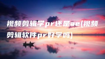 视频剪辑学pr还是ae(视频剪辑软件pr好学吗) | ae插件合集