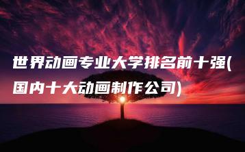 世界动画专业大学排名前十强(国内十大动画制作公司) | ae插件合集