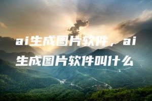 ai生成图片软件，ai生成图片软件叫什么 | ae插件合集
