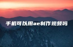 手机可以用ae制作视频吗 | ae插件合集