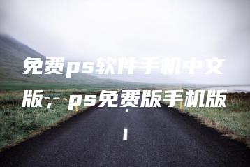 免费ps软件手机中文版，ps免费版手机版 | ae插件合集
