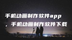 手机动画制作软件app，手机动画制作软件下载 | ae插件合集