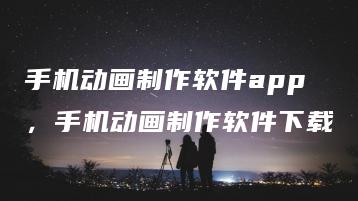 手机动画制作软件app，手机动画制作软件下载 | ae插件合集