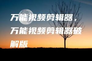万能视频剪辑器，万能视频剪辑器破解版 | ae插件合集