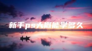 新手ps大概能学多久 | ae插件合集