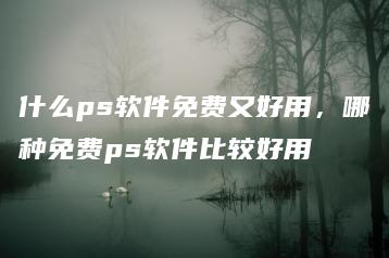 什么ps软件免费又好用，哪种免费ps软件比较好用 | ae插件合集