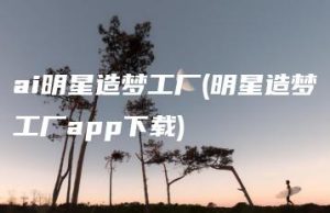 ai明星造梦工厂(明星造梦工厂app下载) | ae插件合集