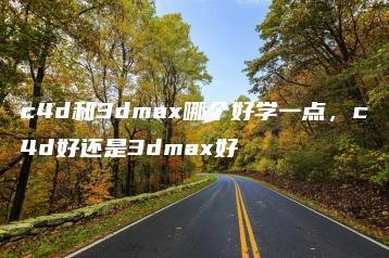 c4d和3dmax哪个好学一点，c4d好还是3dmax好 | ae插件合集