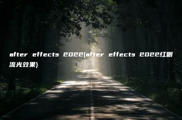 after effects 2022(after effects 2022红眼流光效果) | ae插件合集