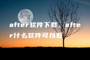 after软件下载，after什么软件可以看 | ae插件合集