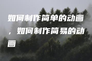 如何制作简单的动画，如何制作简易的动画 | ae插件合集