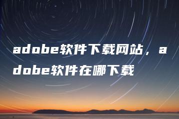 adobe软件下载网站，adobe软件在哪下载 | ae插件合集