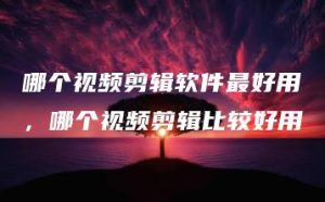 哪个视频剪辑软件最好用，哪个视频剪辑比较好用 | ae插件合集
