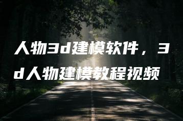 人物3d建模软件，3d人物建模教程视频 | ae插件合集