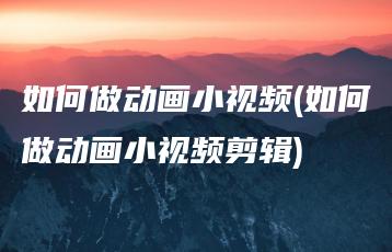 如何做动画小视频(如何做动画小视频剪辑) | ae插件合集