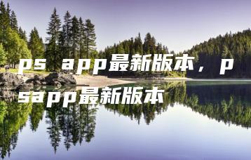 ps app最新版本，psapp最新版本 | ae插件合集