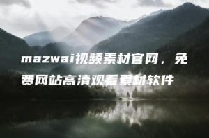mazwai视频素材官网，免费网站高清观看素材软件 | ae插件合集