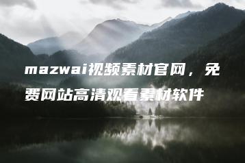 mazwai视频素材官网，免费网站高清观看素材软件 | ae插件合集