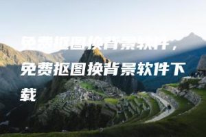 免费抠图换背景软件，免费抠图换背景软件下载 | ae插件合集