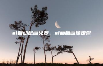 ai自动绘画免费，ai画自画像步骤 | ae插件合集