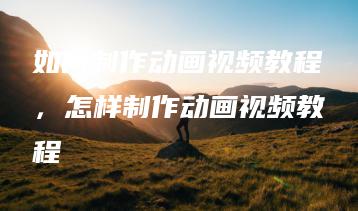 如何制作动画视频教程，怎样制作动画视频教程 | ae插件合集