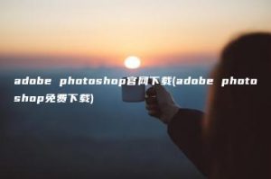 adobe photoshop官网下载(adobe photoshop免费下载) | ae插件合集