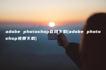 adobe photoshop官网下载(adobe photoshop免费下载) | ae插件合集