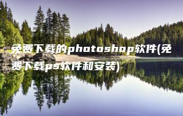 免费下载的photoshop软件(免费下载ps软件和安装) | ae插件合集
