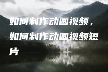 如何制作动画视频，如何制作动画视频短片 | ae插件合集