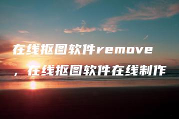 在线抠图软件remove，在线抠图软件在线制作 | ae插件合集