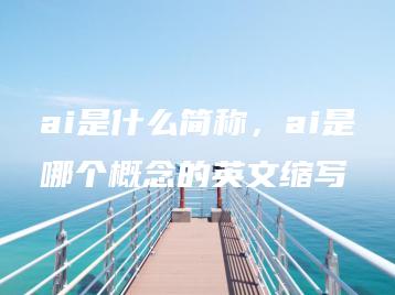 ai是什么简称，ai是哪个概念的英文缩写 | ae插件合集