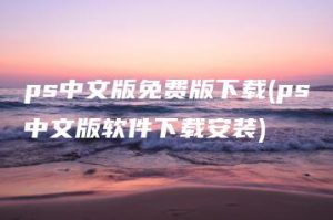 ps中文版免费版下载(ps中文版软件下载安装) | ae插件合集