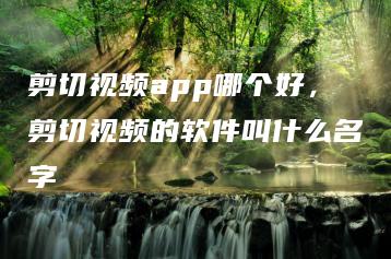 剪切视频app哪个好，剪切视频的软件叫什么名字 | ae插件合集