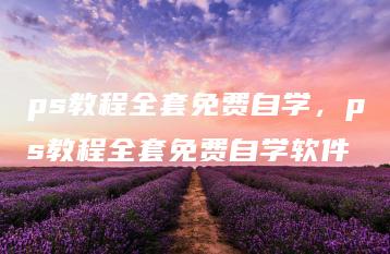 ps教程全套免费自学，ps教程全套免费自学软件 | ae插件合集
