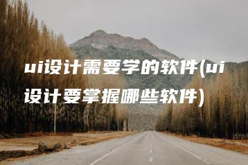 ui设计需要学的软件(ui设计要掌握哪些软件) | ae插件合集
