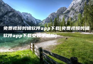 免费视频剪辑软件app下载(免费视频剪辑软件app下载安装手机版) | ae插件合集