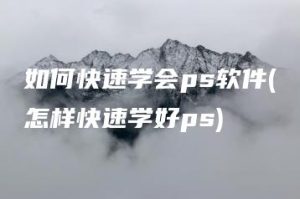 如何快速学会ps软件(怎样快速学好ps) | ae插件合集