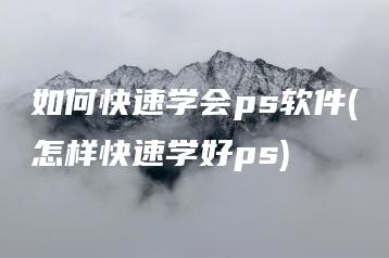 如何快速学会ps软件(怎样快速学好ps) | ae插件合集