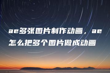 ae多张图片制作动画，ae怎么把多个图片做成动画 | ae插件合集