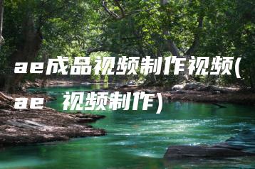 ae成品视频制作视频(ae 视频制作) | ae插件合集