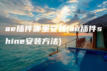 ae插件哪里安装(ae插件shine安装方法) | ae插件合集