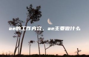 ae的工作内容，ae主要做什么 | ae插件合集