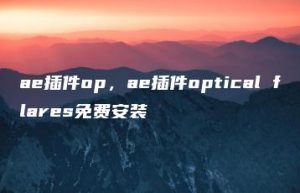 ae插件op，ae插件optical flares免费安装 | ae插件合集