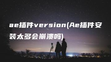 ae插件version(Ae插件安装太多会崩溃吗) | ae插件合集