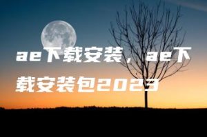 ae下载安装，ae下载安装包2023 | ae插件合集