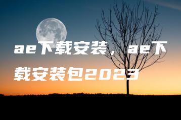ae下载安装，ae下载安装包2023 | ae插件合集