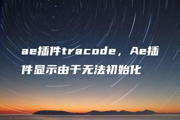 ae插件tracode，Ae插件显示由于无法初始化 | ae插件合集